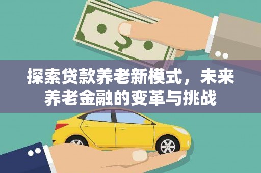 浑源探索贷款养老新模式，未来养老金融的变革与挑战