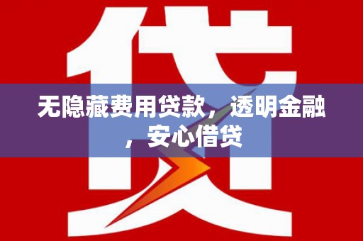 浑源无隐藏费用贷款，透明金融，安心借贷