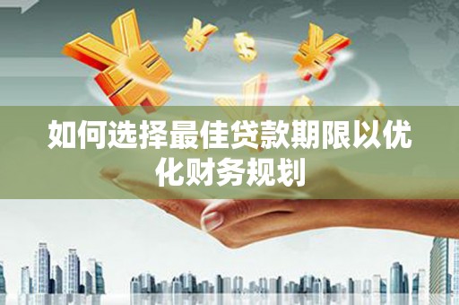 浑源如何选择最佳贷款期限以优化财务规划