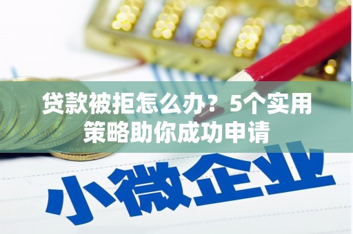 浑源贷款被拒怎么办？5个实用策略助你成功申请