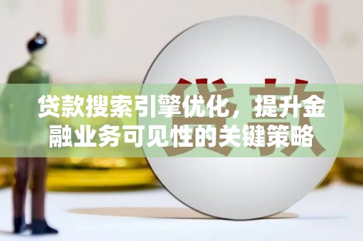 浑源贷款搜索引擎优化，提升金融业务可见性的关键策略