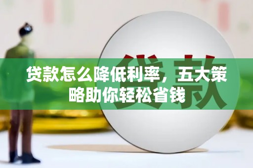 浑源贷款怎么降低利率，五大策略助你轻松省钱