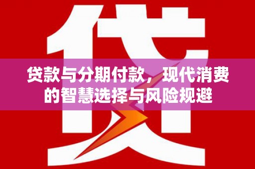 浑源贷款与分期付款，现代消费的智慧选择与风险规避
