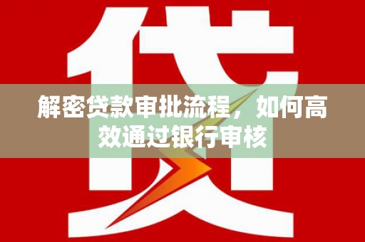 浑源解密贷款审批流程，如何高效通过银行审核
