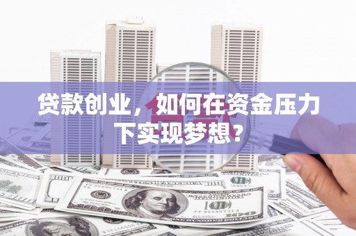 浑源贷款创业，如何在资金压力下实现梦想？