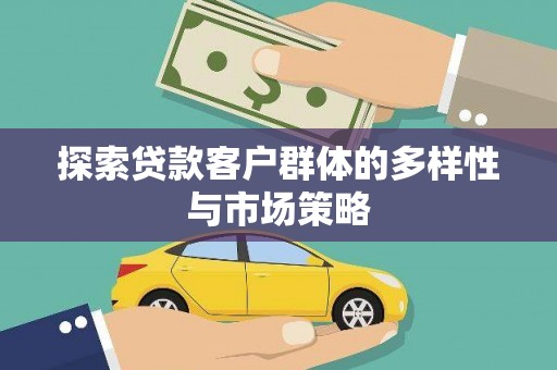 浑源探索贷款客户群体的多样性与市场策略