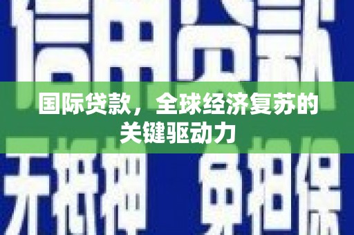 浑源国际贷款，全球经济复苏的关键驱动力