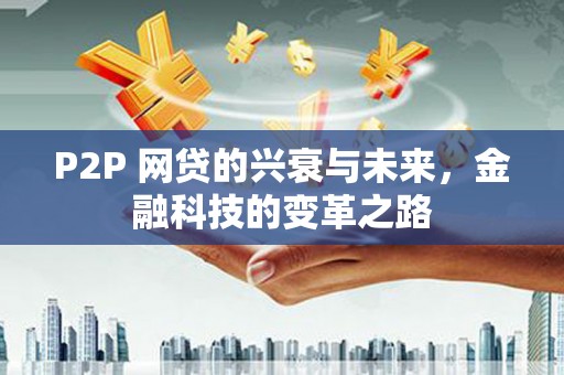 浑源P2P 网贷的兴衰与未来，金融科技的变革之路