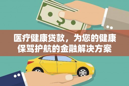 浑源医疗健康贷款，为您的健康保驾护航的金融解决方案