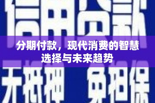 浑源分期付款，现代消费的智慧选择与未来趋势