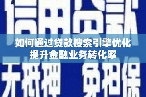 浑源如何通过贷款搜索引擎优化提升金融业务转化率
