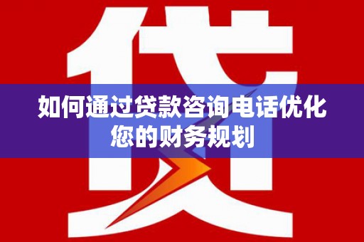 浑源如何通过贷款咨询电话优化您的财务规划