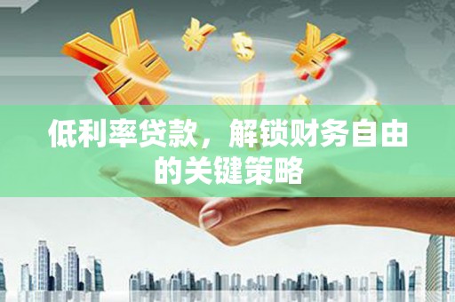 浑源低利率贷款，解锁财务自由的关键策略