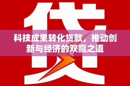 浑源科技成果转化贷款，推动创新与经济的双赢之道