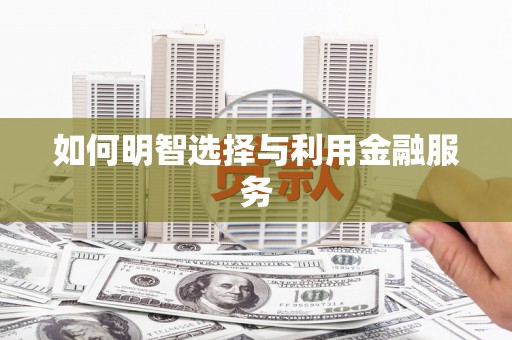 浑源如何明智选择与利用金融服务