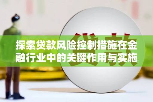 浑源探索贷款风险控制措施在金融行业中的关键作用与实施策略