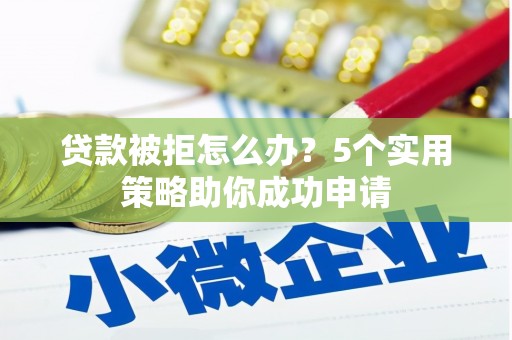 浑源贷款被拒怎么办？5个实用策略助你成功申请