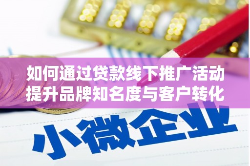 浑源如何通过贷款线下推广活动提升品牌知名度与客户转化率