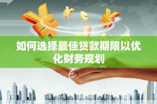 浑源如何选择最佳贷款期限以优化财务规划