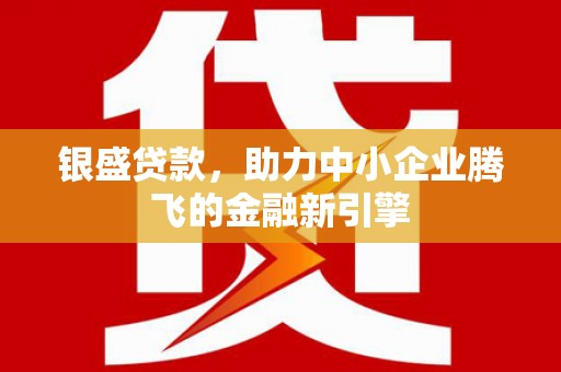 浑源银盛贷款，助力中小企业腾飞的金融新引擎