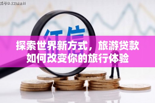 浑源探索世界新方式，旅游贷款如何改变你的旅行体验