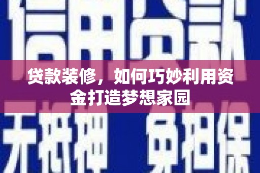浑源贷款装修，如何巧妙利用资金打造梦想家园