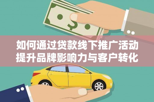 浑源如何通过贷款线下推广活动提升品牌影响力与客户转化率