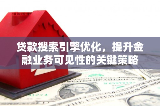浑源贷款搜索引擎优化，提升金融业务可见性的关键策略