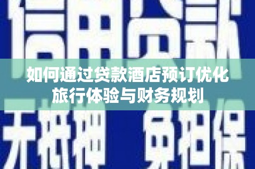浑源如何通过贷款酒店预订优化旅行体验与财务规划