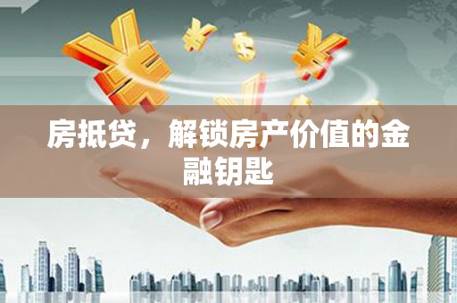 浑源房抵贷，解锁房产价值的金融钥匙