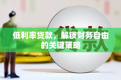 浑源低利率贷款，解锁财务自由的关键策略