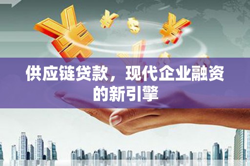 浑源供应链贷款，现代企业融资的新引擎