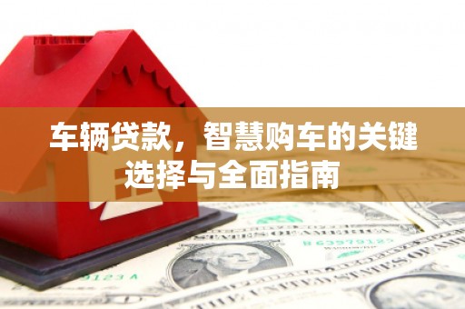 浑源车辆贷款，智慧购车的关键选择与全面指南