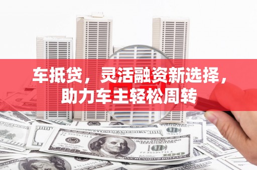 浑源车抵贷，灵活融资新选择，助力车主轻松周转