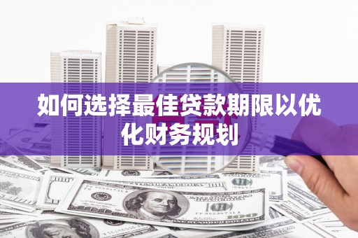 浑源如何选择最佳贷款期限以优化财务规划