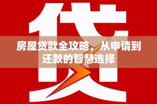 浑源房屋贷款全攻略，从申请到还款的智慧选择