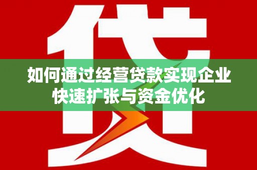 浑源如何通过经营贷款实现企业快速扩张与资金优化