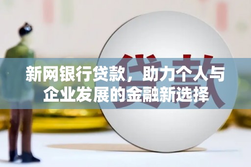 浑源新网银行贷款，助力个人与企业发展的金融新选择