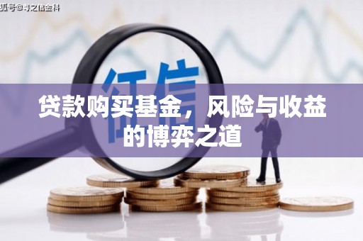 浑源贷款购买基金，风险与收益的博弈之道
