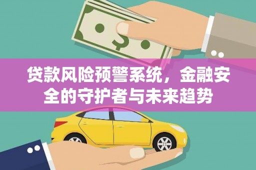 浑源贷款风险预警系统，金融安全的守护者与未来趋势