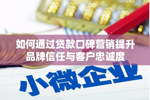 浑源如何通过贷款口碑营销提升品牌信任与客户忠诚度