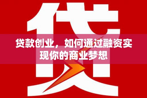 浑源贷款创业，如何通过融资实现你的商业梦想