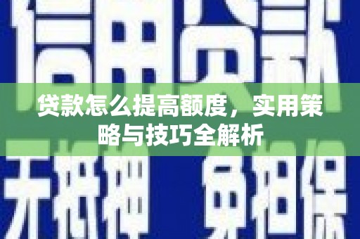 浑源贷款怎么提高额度，实用策略与技巧全解析