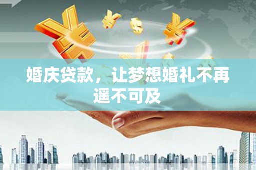 浑源婚庆贷款，让梦想婚礼不再遥不可及