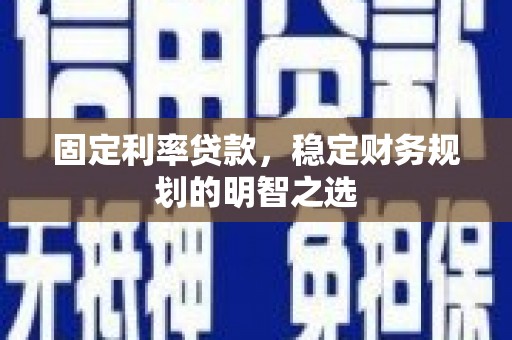 浑源固定利率贷款，稳定财务规划的明智之选