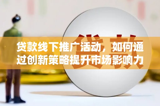 浑源贷款线下推广活动，如何通过创新策略提升市场影响力