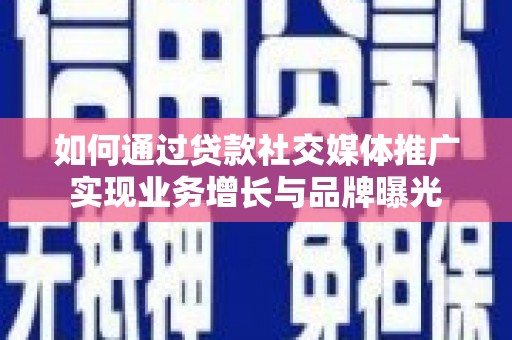 浑源如何通过贷款社交媒体推广实现业务增长与品牌曝光