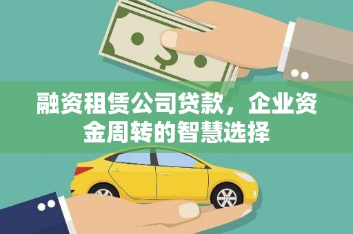 浑源融资租赁公司贷款，企业资金周转的智慧选择