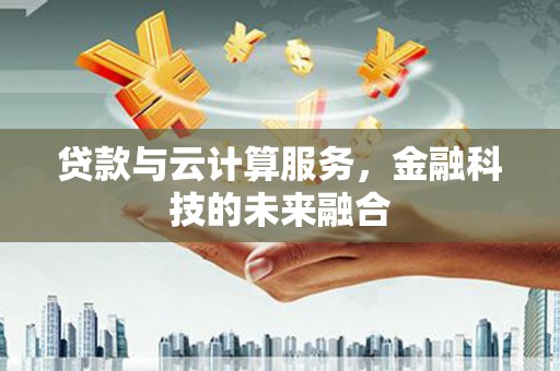 浑源贷款与云计算服务，金融科技的未来融合