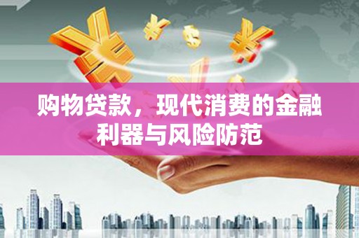 浑源购物贷款，现代消费的金融利器与风险防范